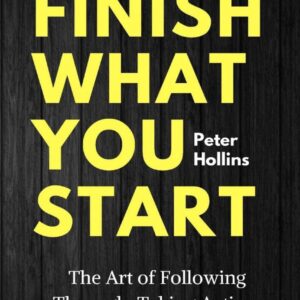 Finish What You Start: The Art of Following Through, Taking Action, Executing, & Self-Discipline By- Peter Hollins